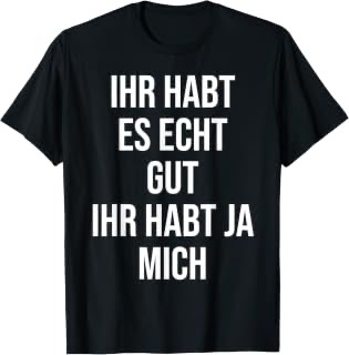 Ihr habt es gut ihr habt ja mich Herren-T-Shirt